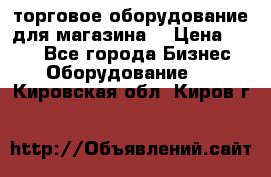 торговое оборудование для магазина  › Цена ­ 100 - Все города Бизнес » Оборудование   . Кировская обл.,Киров г.